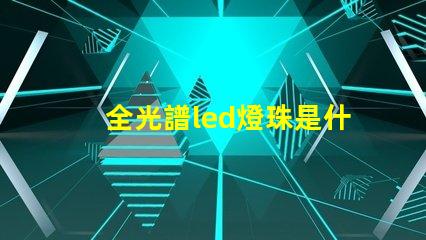 全光譜led燈珠是什么顏色 全光譜燈珠是什么樣的